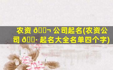 农资 🐬 公司起名(农资公司 🌷 起名大全名单四个字)